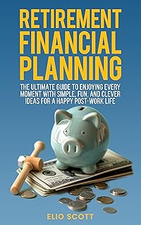 Retirement Financial Planning: The Ultimate Guide To Enjoying Every Moment With Simple, Fun, And Clever Ideas For A Happy Post-Work Life (Business Mastery ... for Success Book 3) (English Edition)