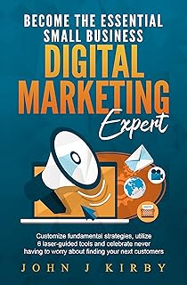 Become the Essential Small Business Digital Marketing Expert: Customize Fundamental Marketing Strategies, Utilize Laser-Guided Marketing Tools and Never ... Your Next Customers. (English Edition)