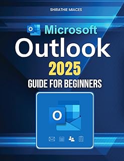Microsoft Outlook 2025 Guide for Beginners: Boost Productivity, Organize Emails, Manage Contacts, And Master Scheduling With Ease Using Powerful Features And Expert Strategies